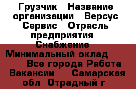 Грузчик › Название организации ­ Версус Сервис › Отрасль предприятия ­ Снабжение › Минимальный оклад ­ 25 000 - Все города Работа » Вакансии   . Самарская обл.,Отрадный г.